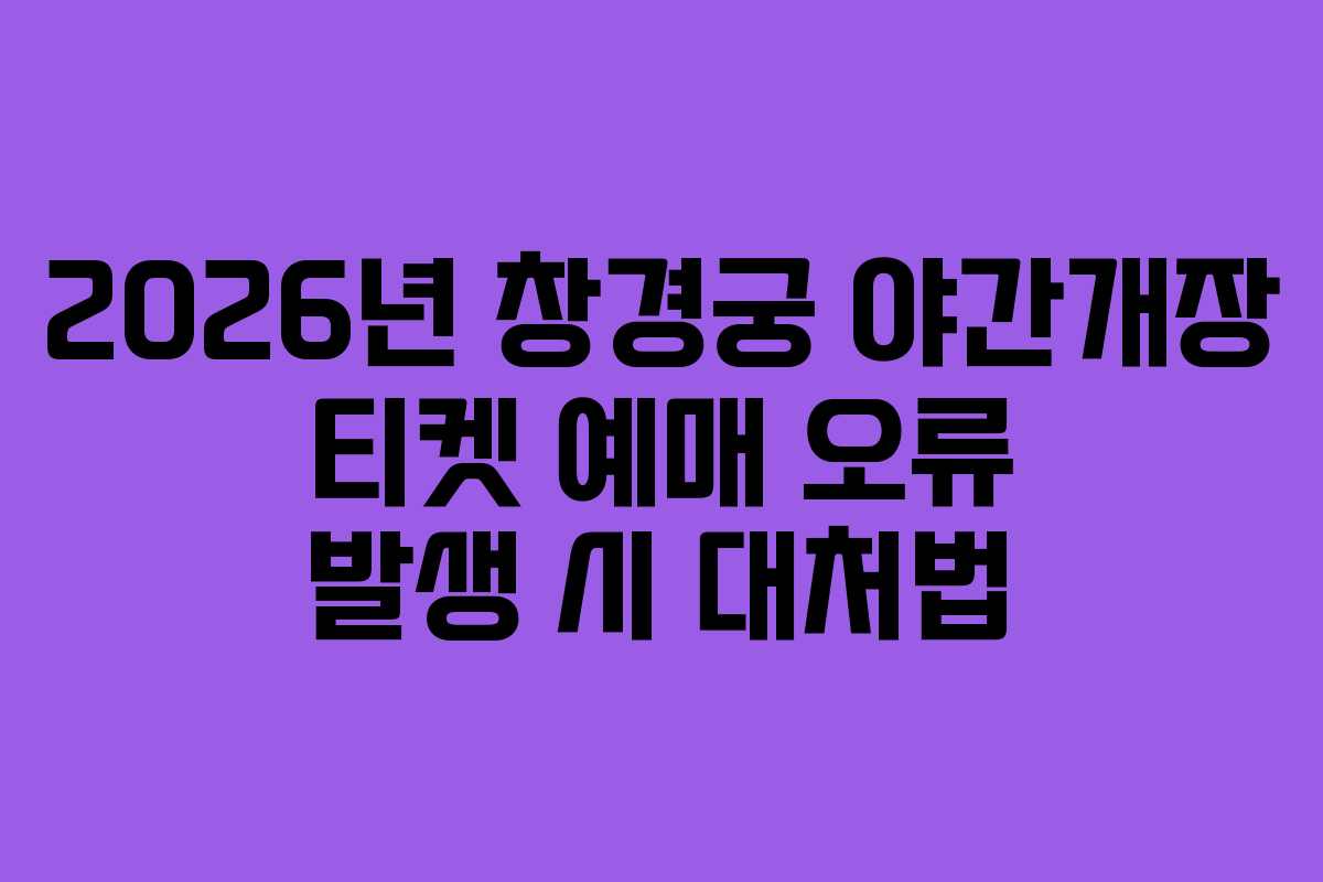2026년 창경궁 야간개장 티켓 예매 오류 발생 시 대처법