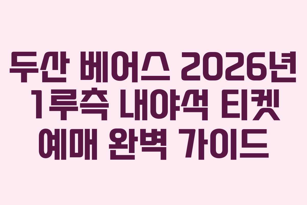 두산 베어스 2026년 1루측 내야석 티켓 예매 완벽 가이드