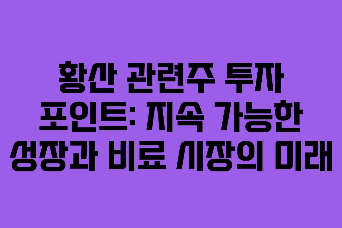 황산 관련주 투자 포인트: 지속 가능한 성장과 비료 시장의 미래
