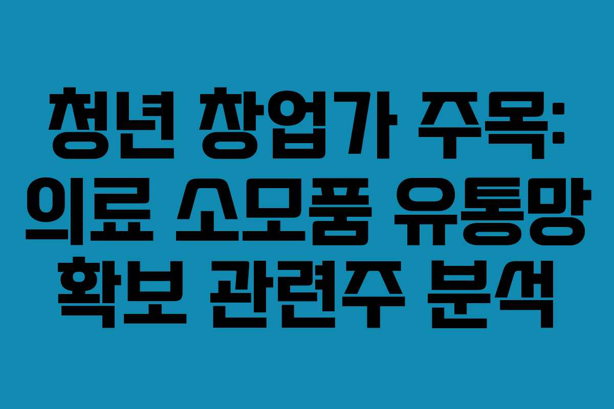 청년 창업가 주목: 의료 소모품 유통망 확보 관련주 분석