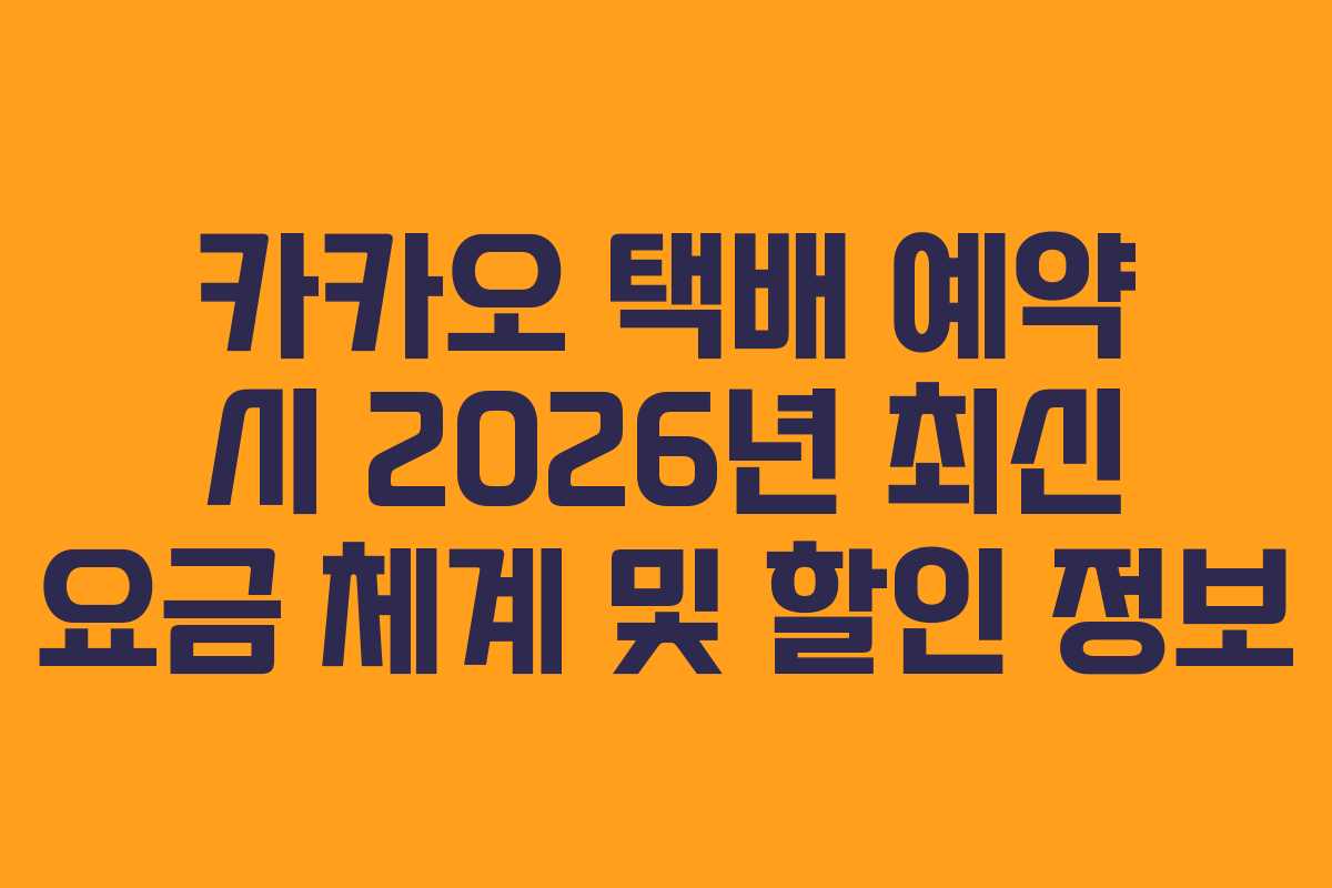 카카오 택배 예약 시 2026년 최신 요금 체계 및 할인 정보