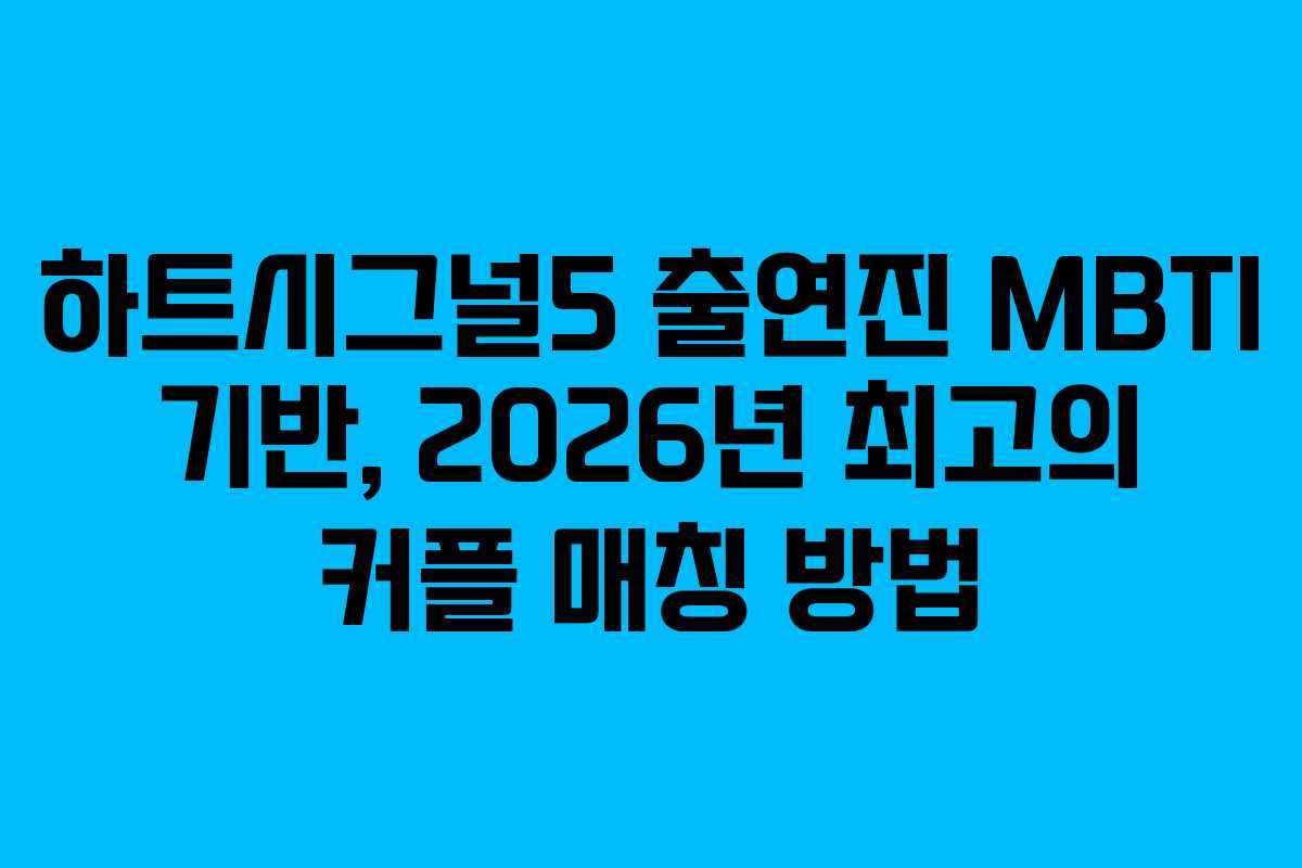 하트시그널5 출연진 MBTI 기반, 2026년 최고의 커플 매칭 방법