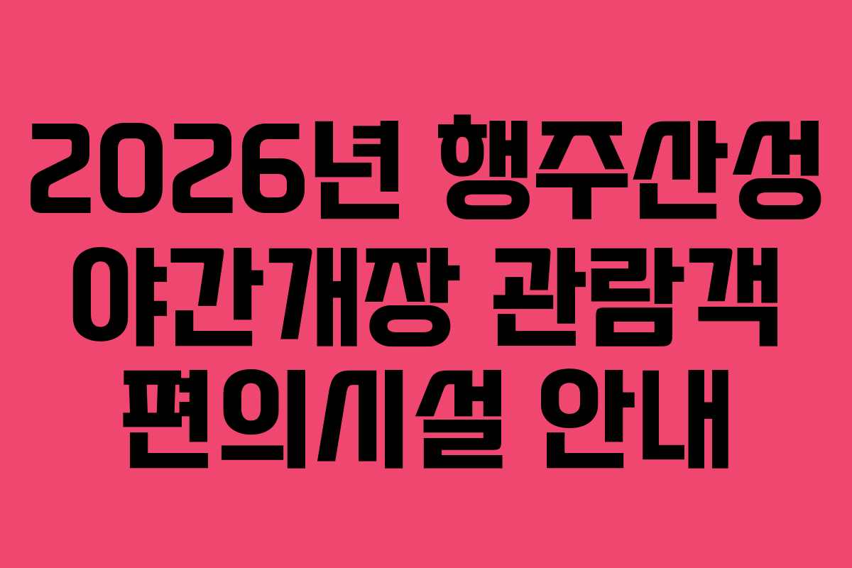 2026년 행주산성 야간개장 관람객 편의시설 안내