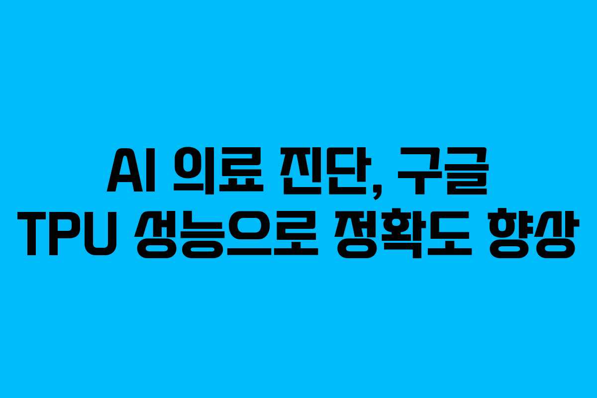 AI 의료 진단, 구글 TPU 성능으로 정확도 향상