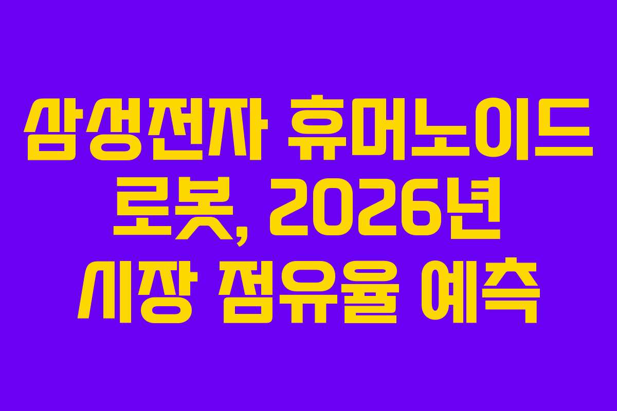 삼성전자 휴머노이드 로봇, 2026년 시장 점유율 예측