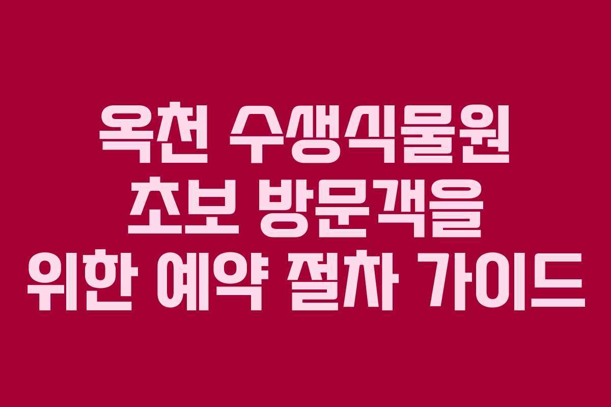 옥천 수생식물원 초보 방문객을 위한 예약 절차 가이드