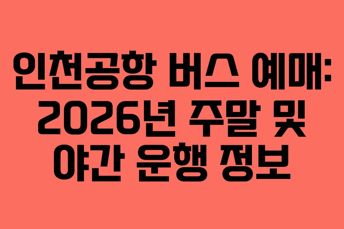 인천공항 버스 예매: 2026년 주말 및 야간 운행 정보
