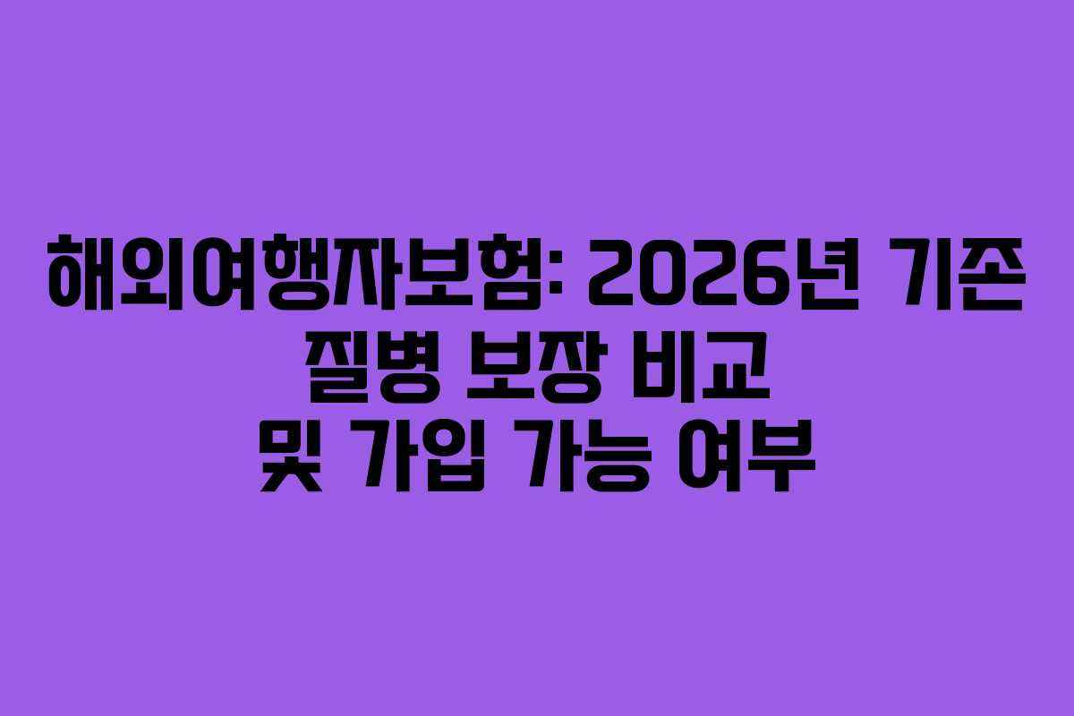 해외여행자보험: 2026년 기존 질병 보장 비교 및 가입 가능 여부