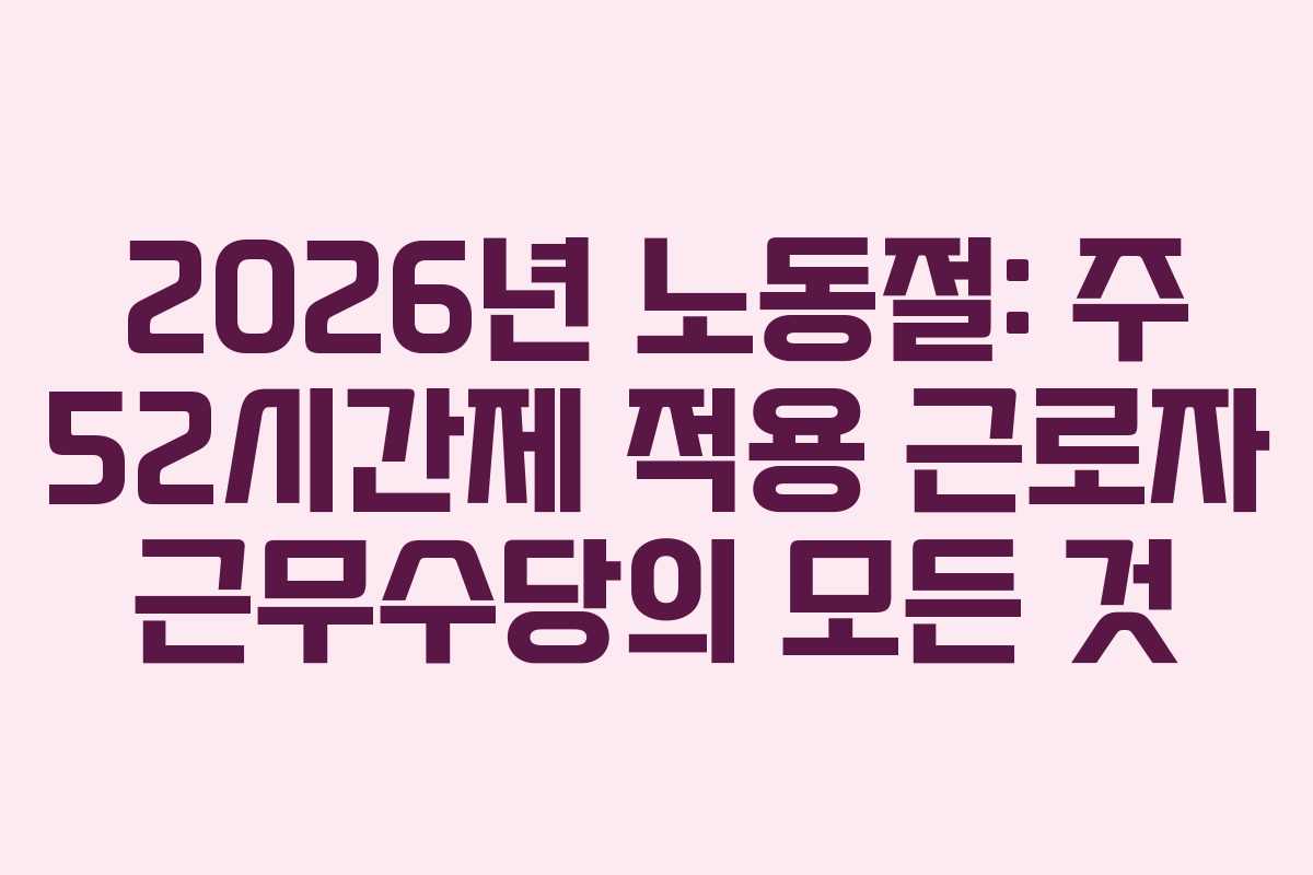 2026년 노동절: 주 52시간제 적용 근로자 근무수당의 모든 것