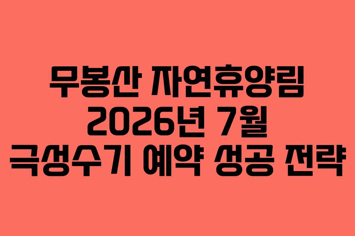 무봉산 자연휴양림 2026년 7월 극성수기 예약 성공 전략