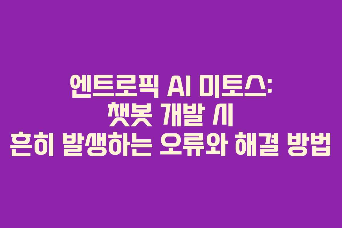 엔트로픽 AI 미토스: 챗봇 개발 시 흔히 발생하는 오류와 해결 방법