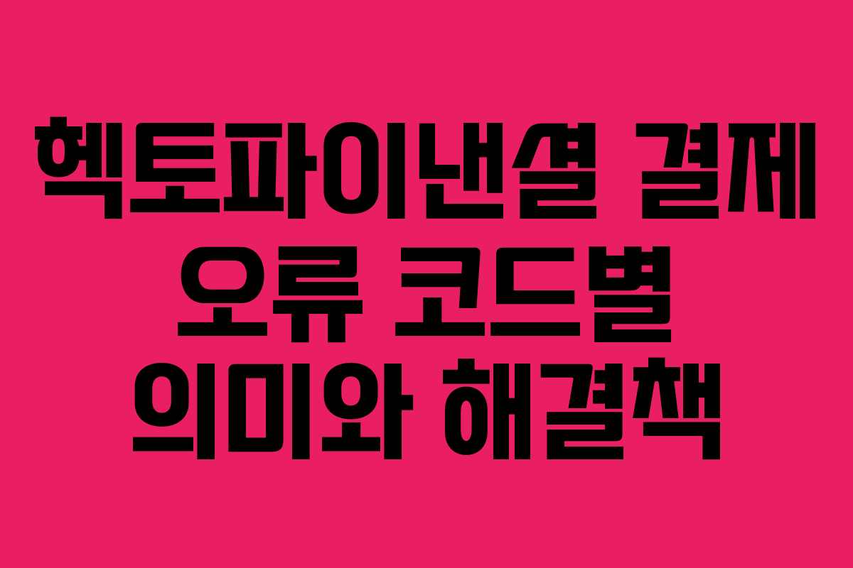 헥토파이낸셜 결제 오류 코드별 의미와 해결책