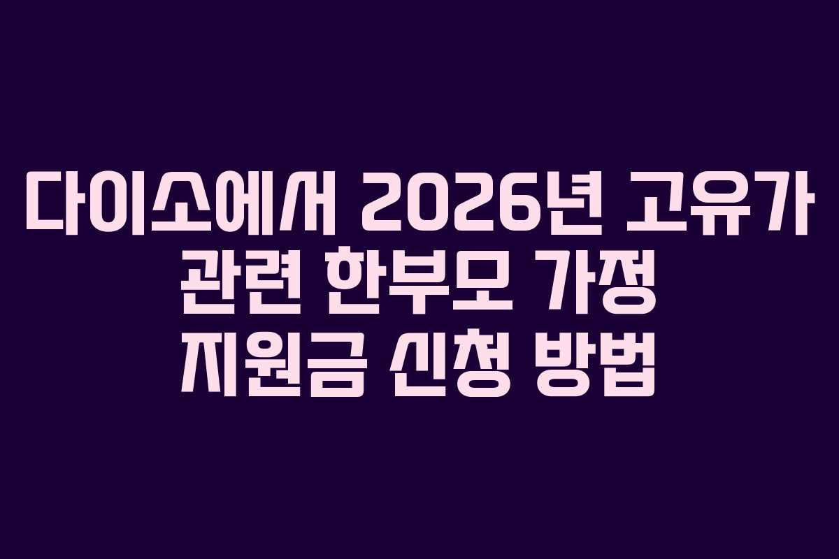 다이소에서 2026년 고유가 관련 한부모 가정 지원금 신청 방법