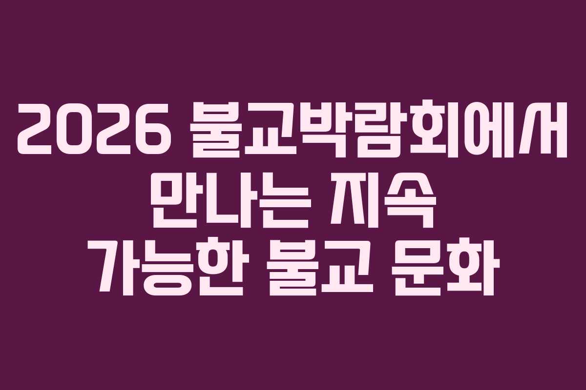 2026 불교박람회에서 만나는 지속 가능한 불교 문화