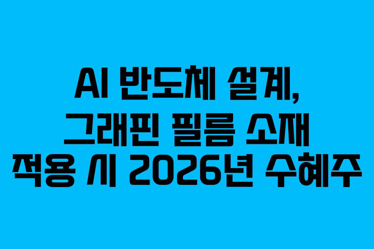 AI 반도체 설계, 그래핀 필름 소재 적용 시 2026년 수혜주
