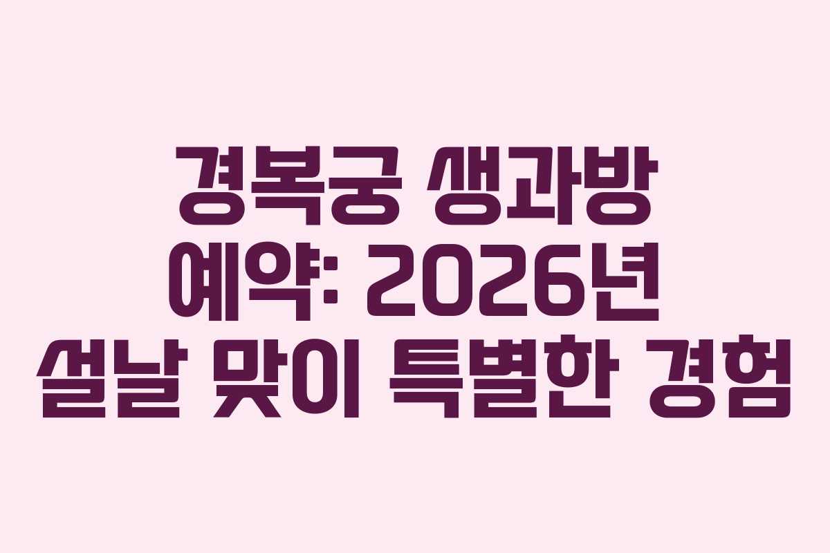 경복궁 생과방 예약: 2026년 설날 맞이 특별한 경험