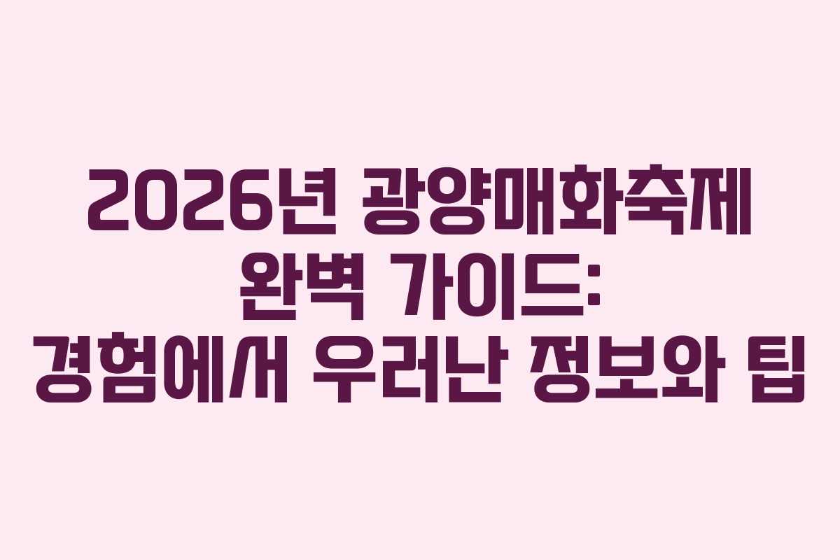 2026년 광양매화축제 완벽 가이드: 경험에서 우러난 정보와 팁