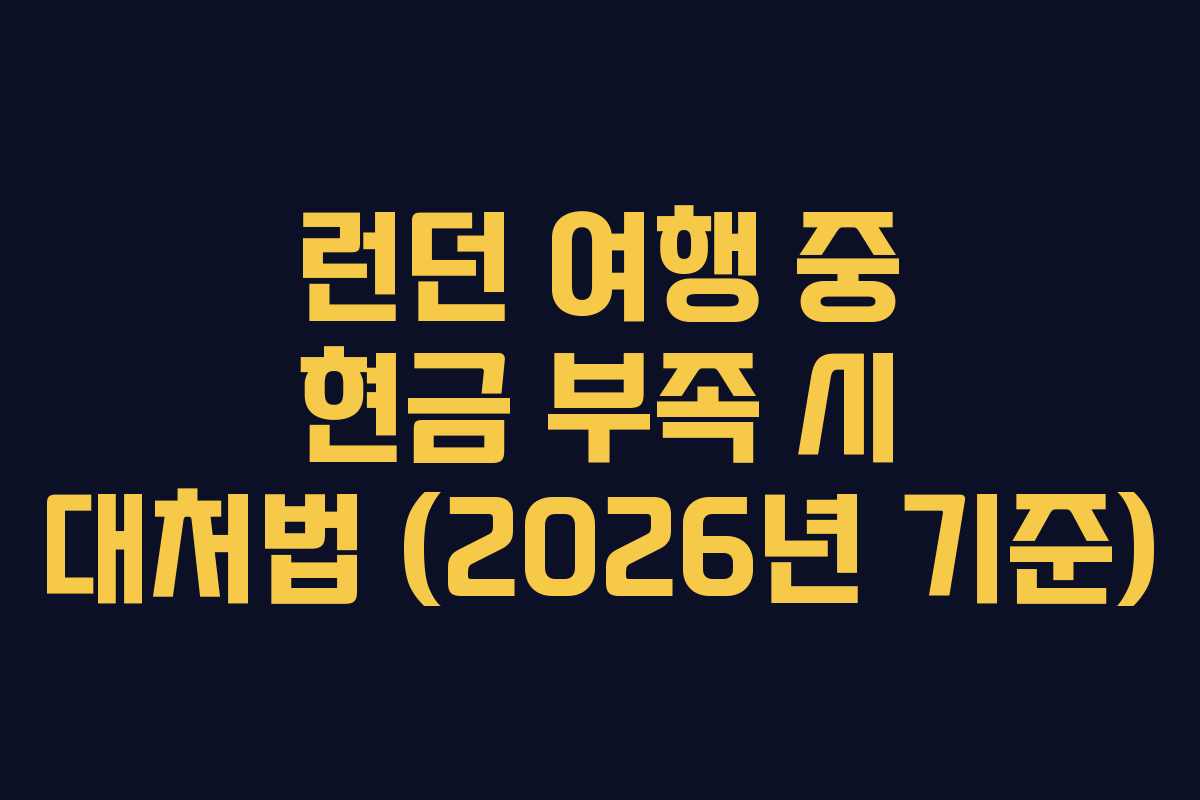 런던 여행 중 현금 부족 시 대처법 (2026년 기준)