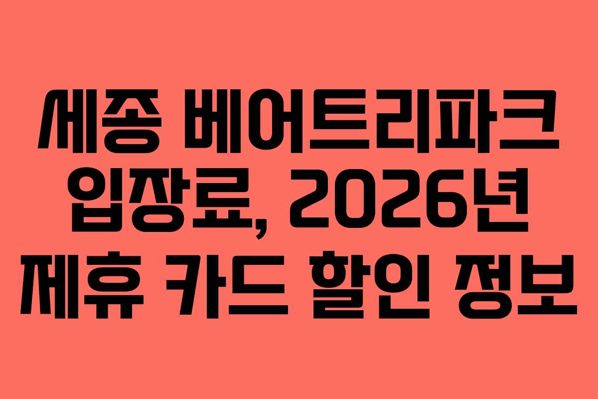 세종 베어트리파크 입장료, 2026년 제휴 카드 할인 정보