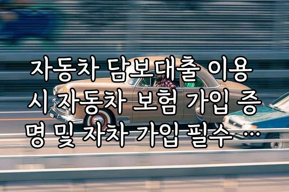 자동차 담보대출 이용 시 자동차 보험 가입 증명 및 자차 가입 필수 여부