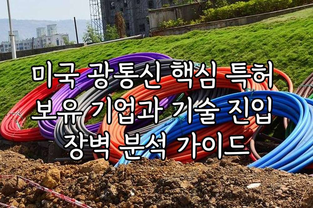 미국 광통신 핵심 특허 보유 기업과 기술 진입 장벽 분석 가이드