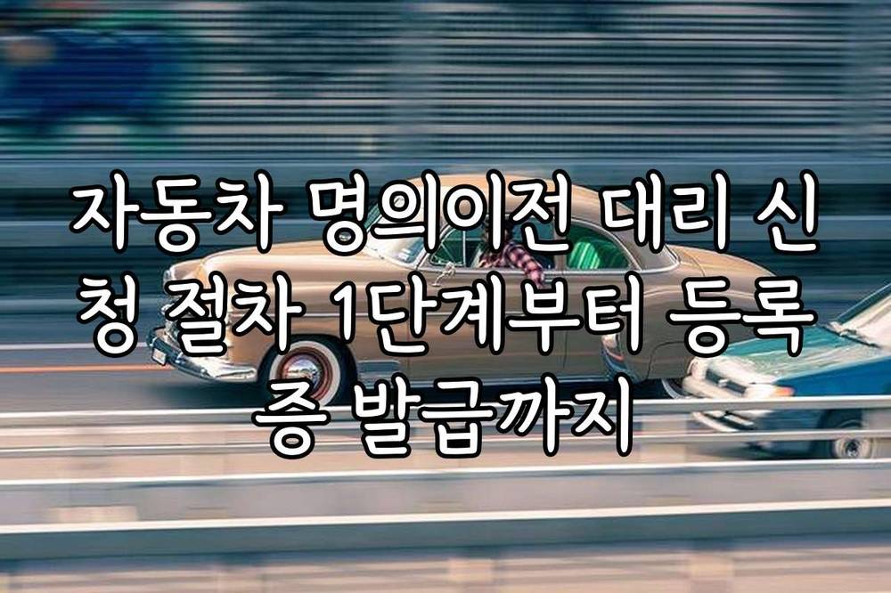 자동차 명의이전 대리 신청 절차 1단계부터 등록증 발급까지
