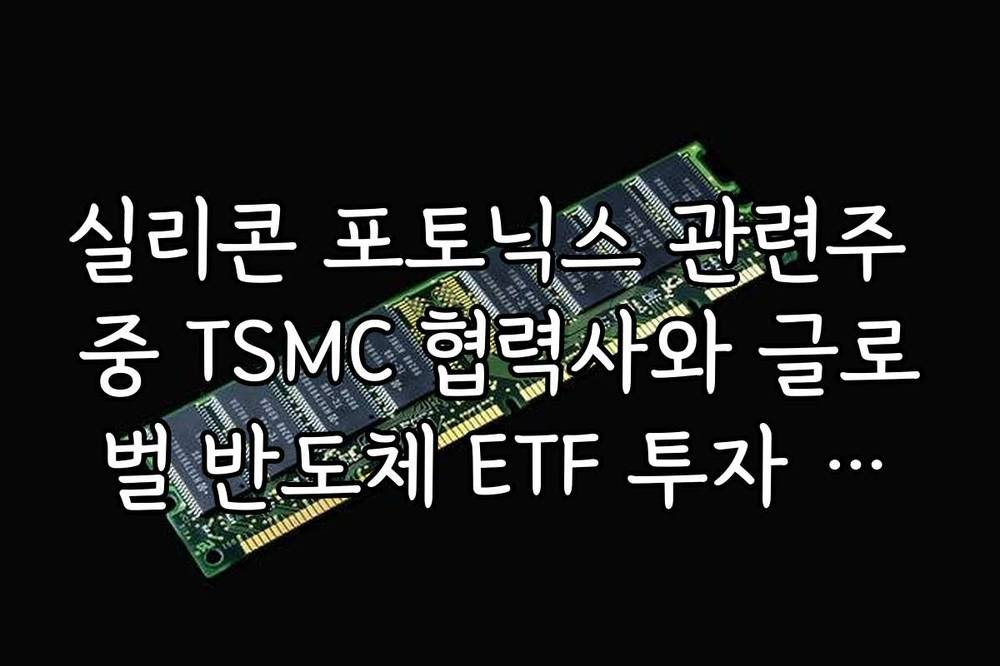 실리콘 포토닉스 관련주 중 TSMC 협력사와 글로벌 반도체 ETF 투자 포인트