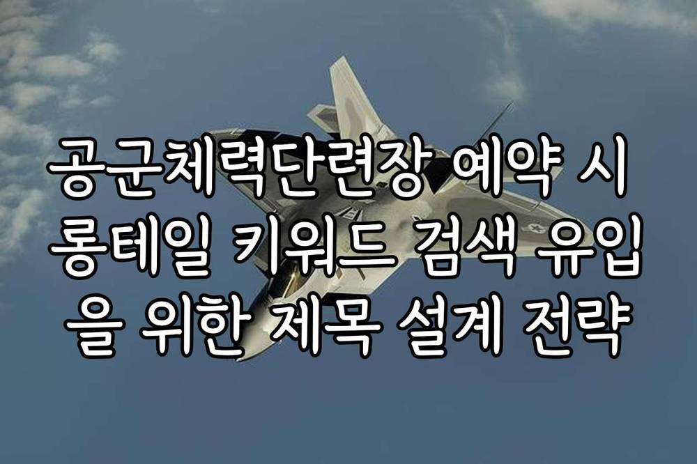 공군체력단련장 예약 시 롱테일 키워드 검색 유입을 위한 제목 설계 전략