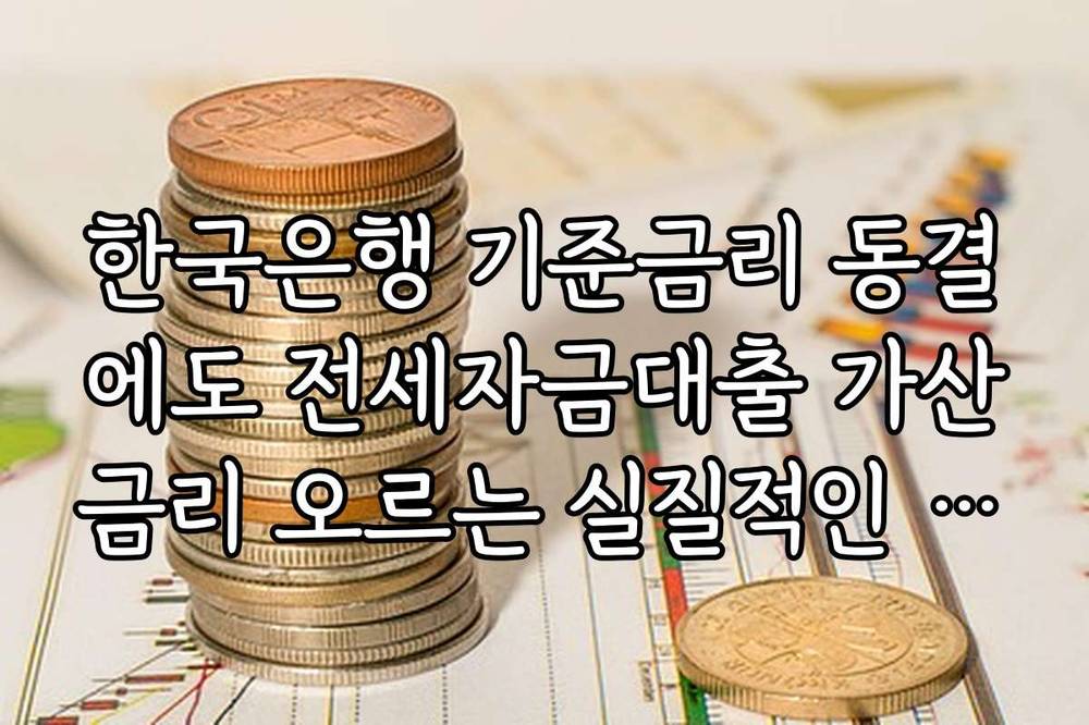 한국은행 기준금리 동결에도 전세자금대출 가산금리 오르는 실질적인 이유