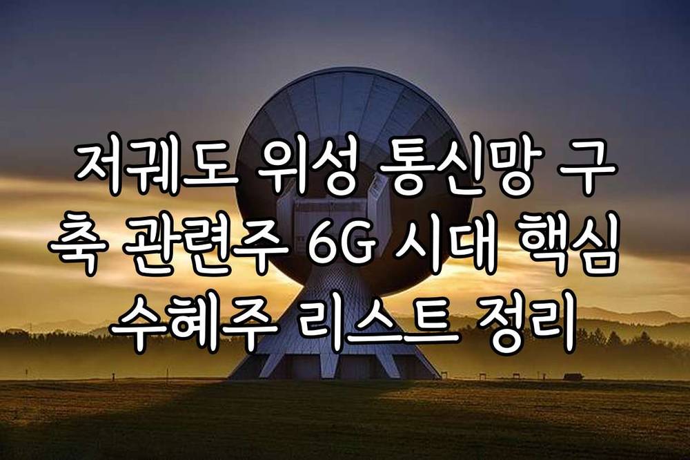 저궤도 위성 통신망 구축 관련주 6G 시대 핵심 수혜주 리스트 정리