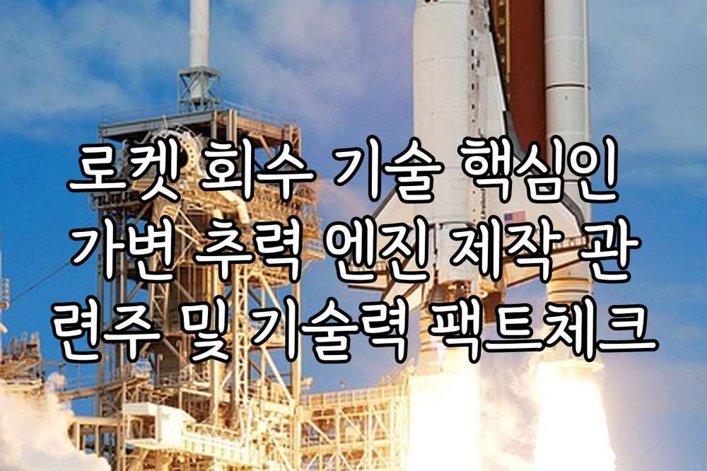 로켓 회수 기술 핵심인 가변 추력 엔진 제작 관련주 및 기술력 팩트체크