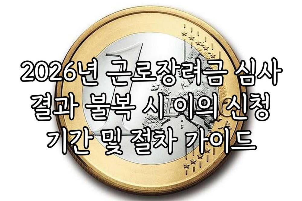 2026년 근로장려금 심사 결과 불복 시 이의 신청 기간 및 절차 가이드
