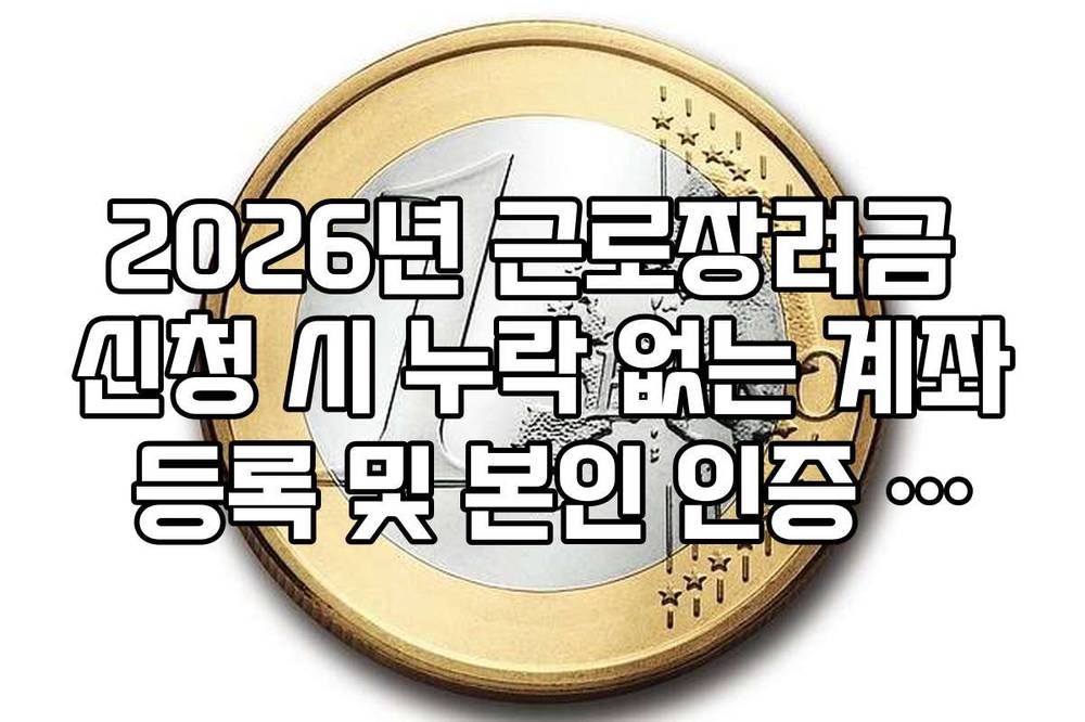 2026년 근로장려금 신청 시 누락 없는 계좌 등록 및 본인 인증 방법