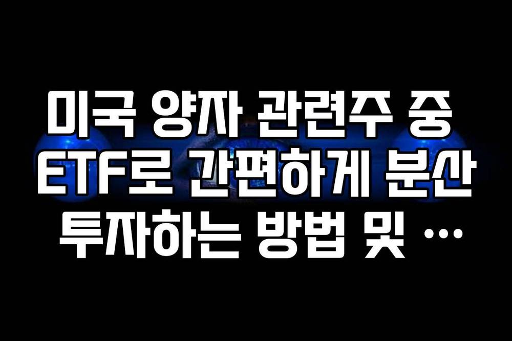 미국 양자 관련주 중 ETF로 간편하게 분산 투자하는 방법 및 종목 구성