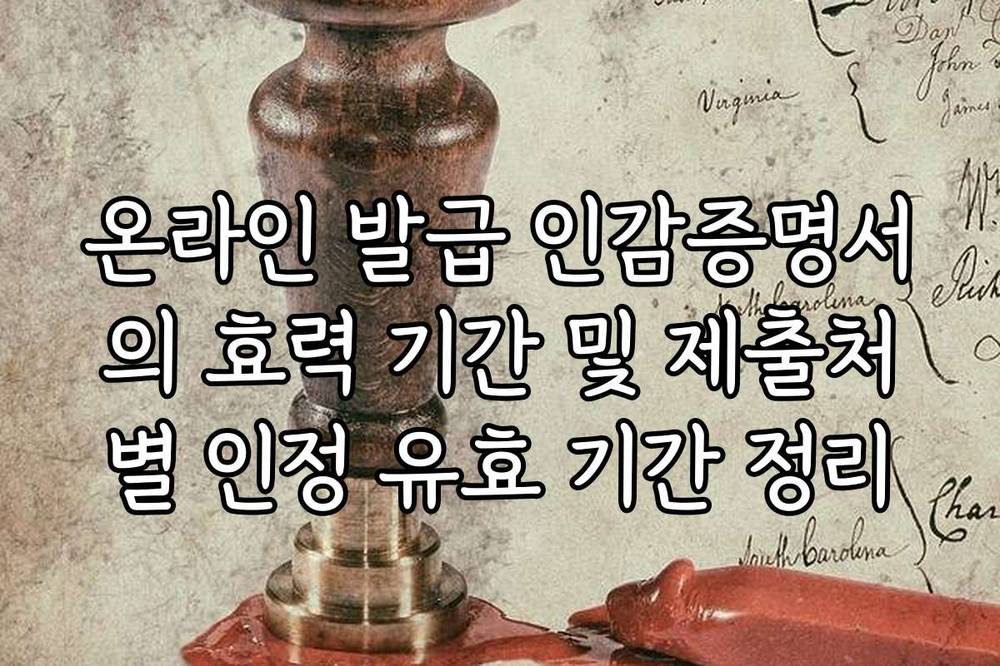 온라인 발급 인감증명서의 효력 기간 및 제출처별 인정 유효 기간 정리