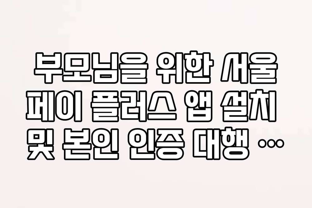 부모님을 위한 서울페이 플러스 앱 설치 및 본인 인증 대행 방법