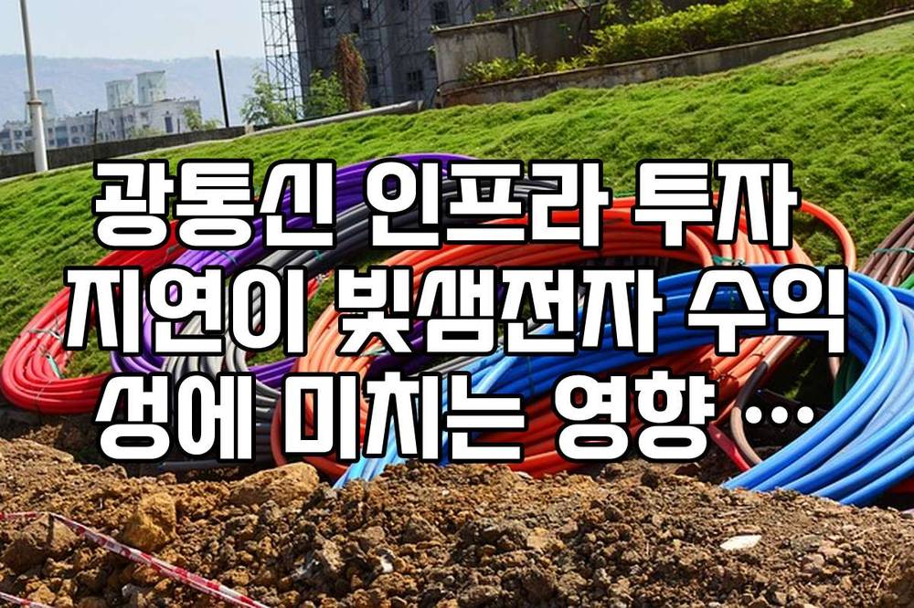 광통신 인프라 투자 지연이 빛샘전자 수익성에 미치는 영향 가이드