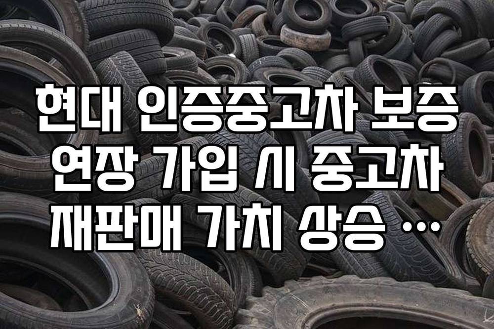 현대 인증중고차 보증 연장 가입 시 중고차 재판매 가치 상승 효과 분석