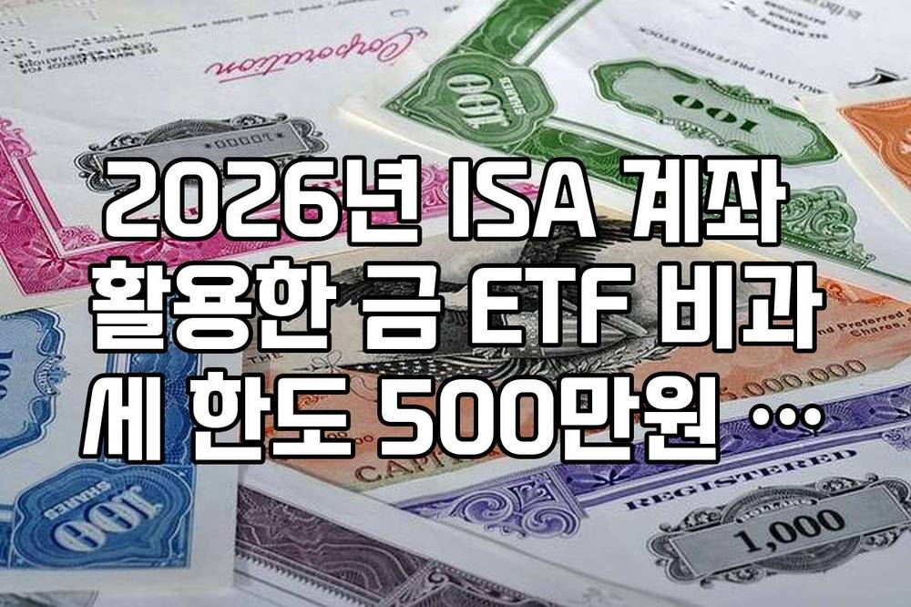 2026년 ISA 계좌 활용한 금 ETF 비과세 한도 500만원 상향 혜택 적용법