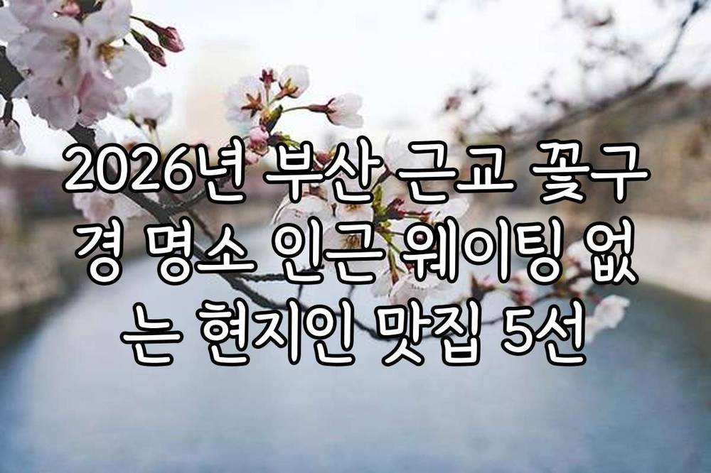 2026년 부산 근교 꽃구경 명소 인근 웨이팅 없는 현지인 맛집 5선