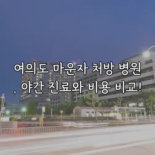 여의도 마운자 처방 병원, 야간 진료와 비용 비교!