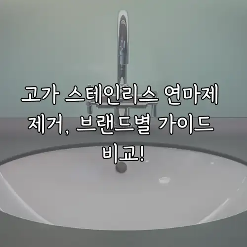 고가 스테인리스 연마제 제거, 브랜드별 가이드 비교!