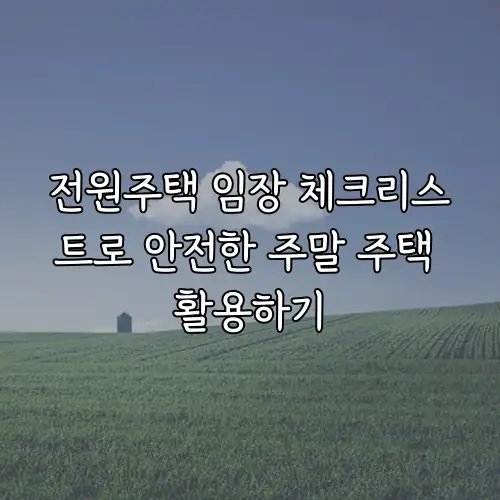 전원주택 임장 체크리스트로 안전한 주말 주택 활용하기