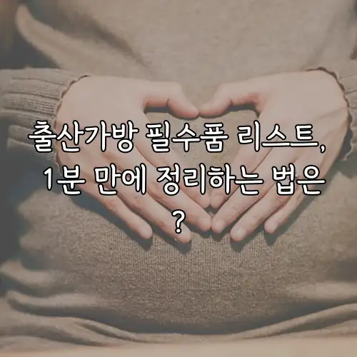 출산가방 필수품 리스트, 1분 만에 정리하는 법은?