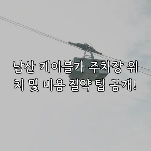 남산 케이블카 주차장 위치 및 비용 절약 팁 공개!