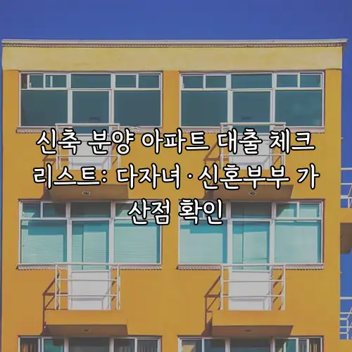 신축 분양 아파트 대출 체크리스트: 다자녀&middot;신혼부부 가산점 확인