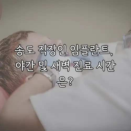 송도 직장인 임플란트, 야간 및 새벽 진료 시간은?