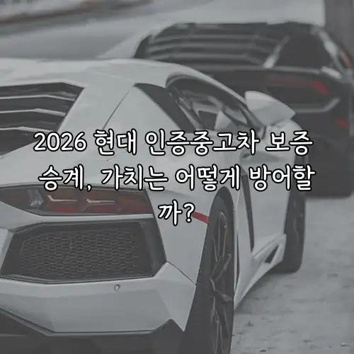 2026 현대 인증중고차 보증 승계, 가치는 어떻게 방어할까?