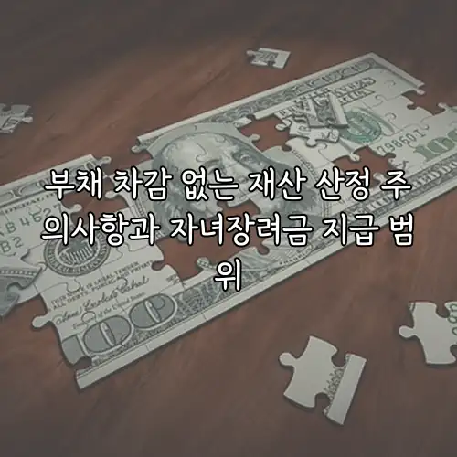 부채 차감 없는 재산 산정 주의사항과 자녀장려금 지급 범위
