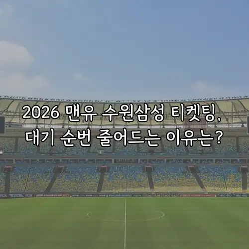 2026 맨유 수원삼성 티켓팅, 대기 순번 줄어드는 이유는?